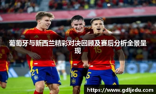葡萄牙与新西兰精彩对决回顾及赛后分析全景呈现